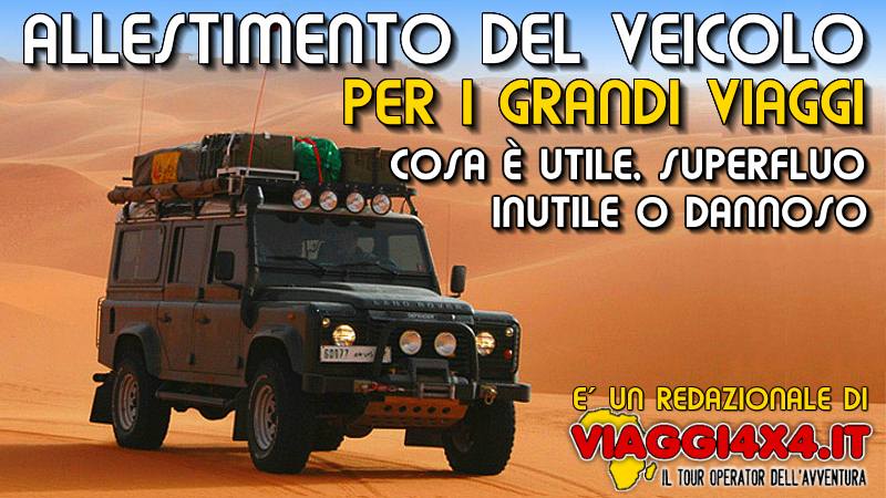 Allestimento dei veicoli 4x4 per i grandi viaggi, cosa  indispesabile, utile e necessario, oppure inutile o dannoso